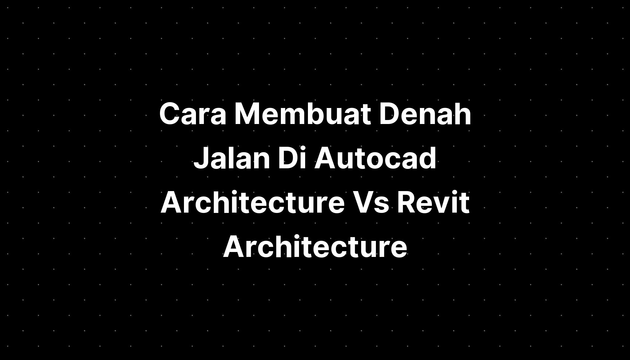 Cara Membuat Denah Jalan Di Autocad Architecture Vs Revit Architecture